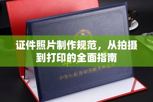 武宁证件照片制作规范，从拍摄到打印的全面指南